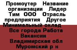 Промоутер › Название организации ­ Лидер Тим, ООО › Отрасль предприятия ­ Другое › Минимальный оклад ­ 1 - Все города Работа » Вакансии   . Владимирская обл.,Муромский р-н